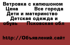  Ветровка с капюшоном › Цена ­ 600 - Все города Дети и материнство » Детская одежда и обувь   . Псковская обл.